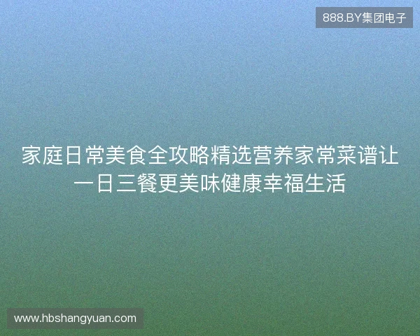 家庭日常美食全攻略精选营养家常菜谱让一日三餐更美味健康幸福生活