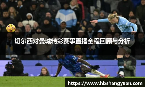 切尔西对曼城精彩赛事直播全程回顾与分析